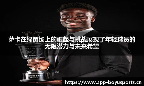 萨卡在绿茵场上的崛起与挑战展现了年轻球员的无限潜力与未来希望