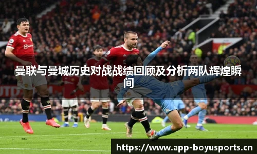 曼联与曼城历史对战战绩回顾及分析两队辉煌瞬间