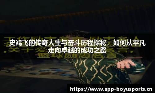 史鸿飞的传奇人生与奋斗历程探秘，如何从平凡走向卓越的成功之路