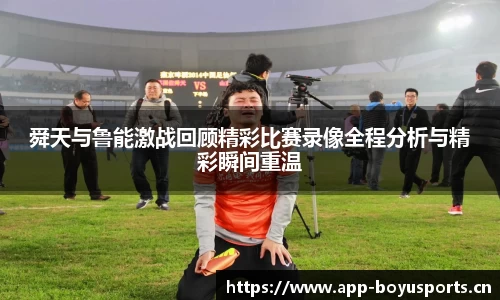 舜天与鲁能激战回顾精彩比赛录像全程分析与精彩瞬间重温
