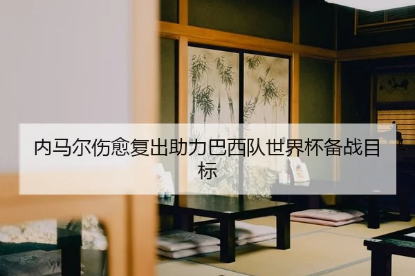 内马尔伤愈复出助力巴西队世界杯备战目标